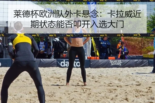 莱德杯欧洲队外卡悬念：卡拉威近期状态能否叩开入选大门