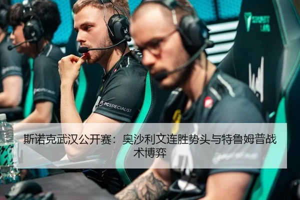 斯诺克武汉公开赛：奥沙利文连胜势头与特鲁姆普战术博弈 - acmilan.com