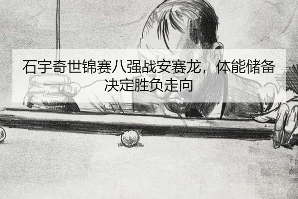 石宇奇世锦赛八强战安赛龙，体能储备决定胜负走向 - acmilan.com