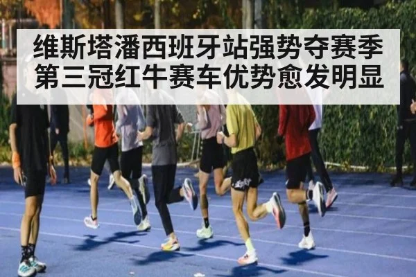 维斯塔潘西班牙站强势夺赛季第三冠红牛赛车优势愈发明显