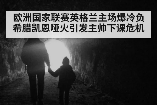 欧洲国家联赛英格兰主场爆冷负希腊凯恩哑火引发主帅下课危机