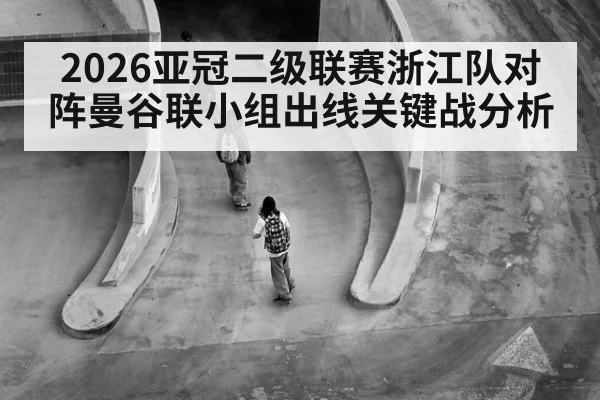 2026亚冠二级联赛浙江队对阵曼谷联小组出线关键战分析